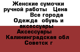 Женские сумочки ручной работы › Цена ­ 13 000 - Все города Одежда, обувь и аксессуары » Аксессуары   . Калининградская обл.,Советск г.